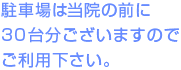 駐車場は当院の前に30台分ございますのでご利用ください。